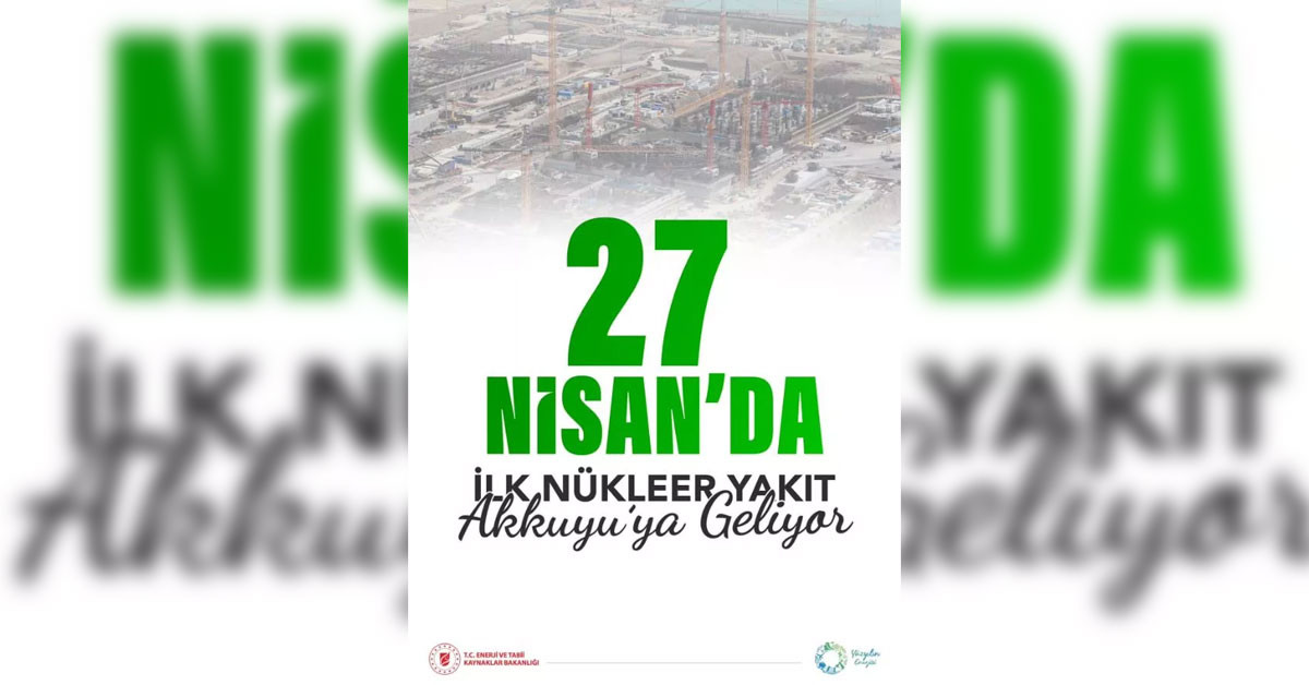 İlk nükleer yakıt kaynağı 27 Nisan'da geliyor