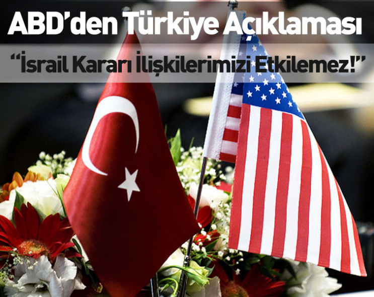ABD’den Türkiye açıklaması: “İsrail kararı ilişkilerimizi etkilemez!”