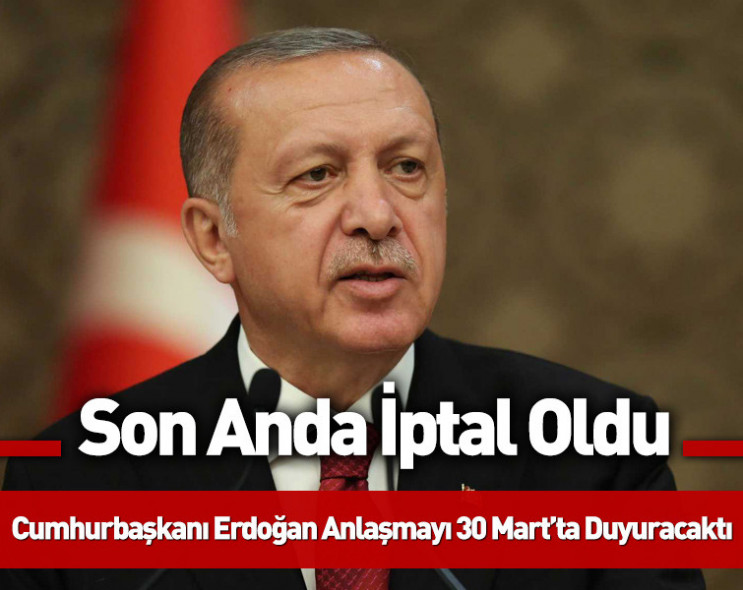 Cumhurbaşkanı Erdoğan anlaşmayı 30 Mart’ta duyuracaktı: Son anda iptal oldu