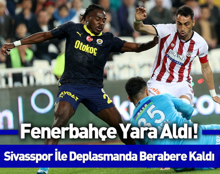 Fenerbahçe şampiyonluk ağır yaralı: Sivasspor ile berabere kaldı