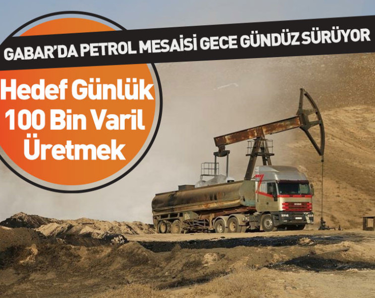 Gabar’da petrol mesaisi gece gündüz sürüyor: Hedef günlük 100 bin varil üretmek