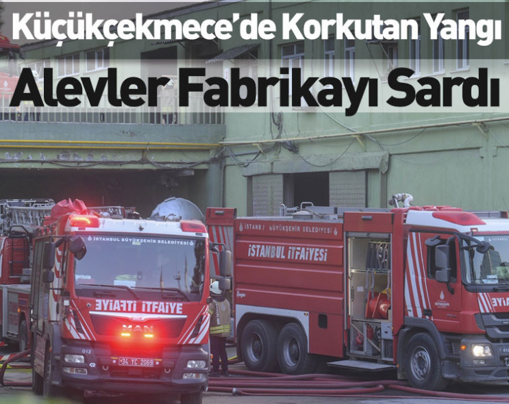 Küçükçekmece’de korkutan yangın: Alevler fabrikayı sardı