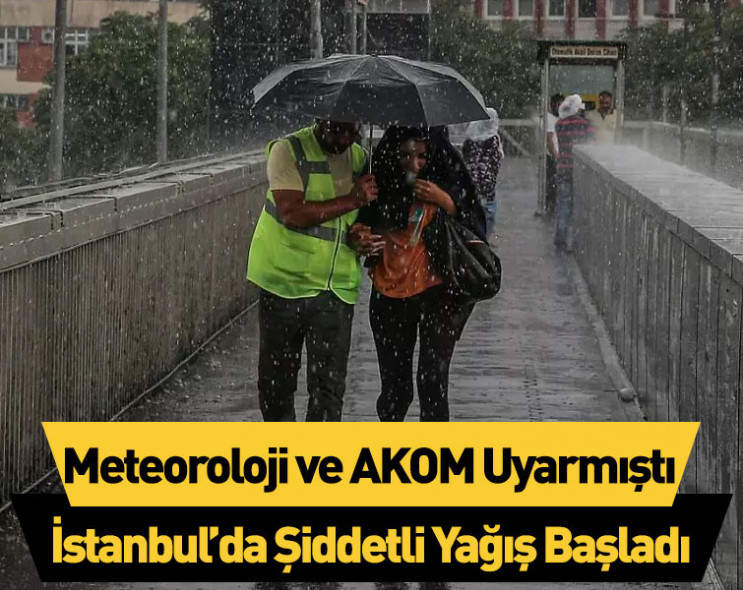 Meteoroloji ve AKOM uyarmıştı: İstanbul’da şiddetli yağış başladı
