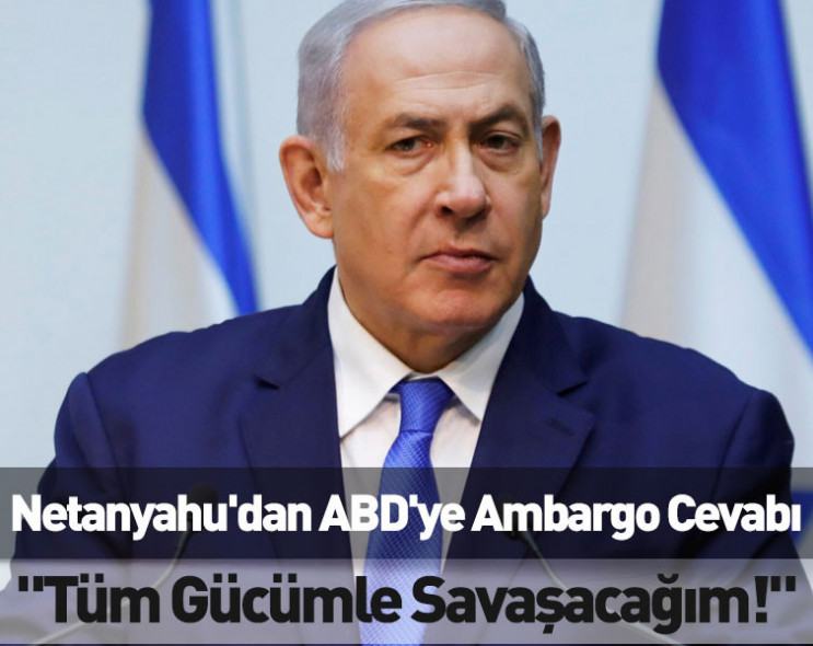 Netanyahu'dan ABD'ye ambargo cevabı: "Tüm gücümle savaşacağım!"