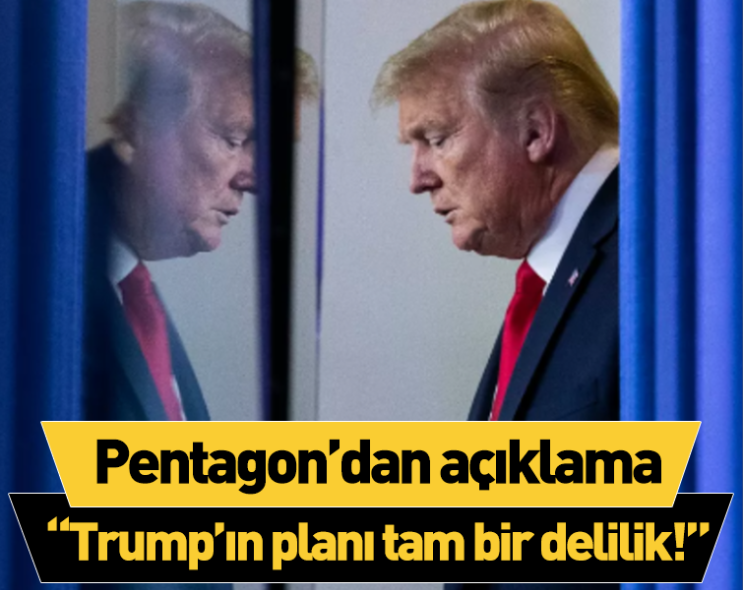 Pentagondan açıklama: Trump’ın planı tam bir delilik