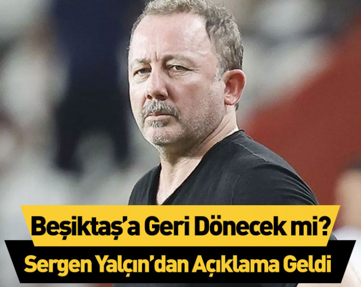 Sergen Yalçın’dan açıklama geldi: Beşiktaş’a geri dönecek mi?