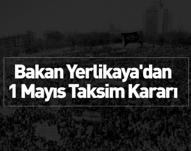 Taksim kararı açıklandı: Bakan Yerlikaya'dan 1 Mayıs izni çıkmadı!