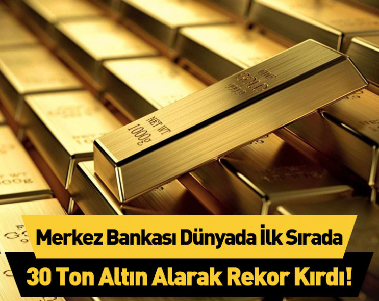 Türkiye Cumhuriyeti Merkez Bankası, 30 ton altın alarak dünyada ilk sıraya yükseldi