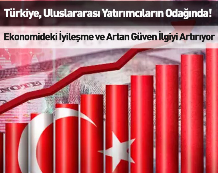 Türkiye, uluslararası yatırımcıların odağında! Ekonomideki iyileşme ve artan güven ilgiyi artırıyor