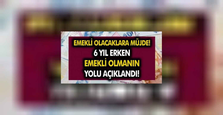 Erken emeklilik hayali kuranlara müjde! Şartları yerine getire herkes 6 yıl erken emekli olabilecek