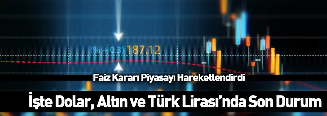 Faiz kararı piyasayı hareketlendirdi: İşte dolar, altın ve Türk Lirası’nda son durum