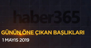 1 Mayıs 2019 - Gündemde Öne Çıkan Bugünün Haber Başlıkları